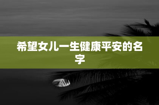 希望女儿一生健康平安的名字