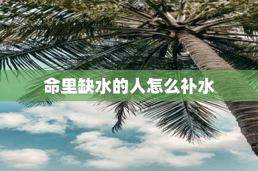 命里缺水的人怎么补水