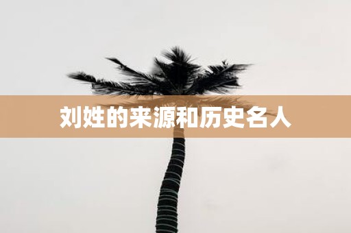 刘姓的来源和历史名人