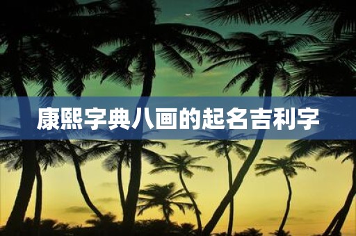 康熙字典八画的起名吉利字