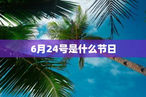 6月24号是什么节日