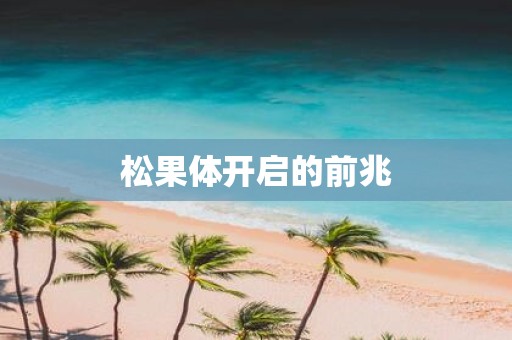 松果体开启的前兆