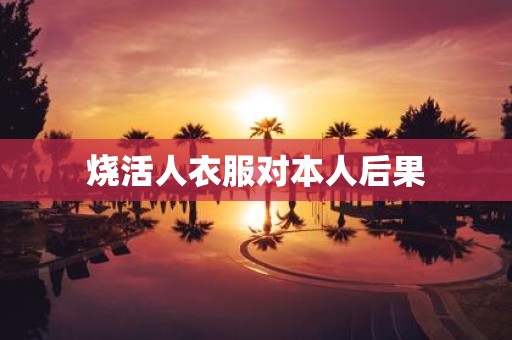 烧活人衣服对本人后果