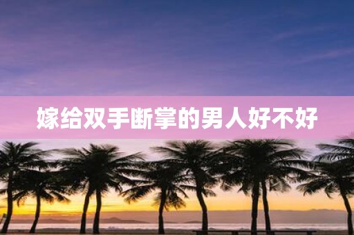 嫁给双手断掌的男人好不好