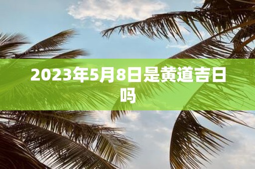 2025年5月8日是黄道吉日吗