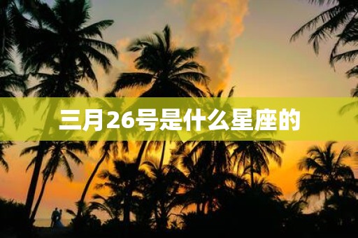 三月26号是什么星座的