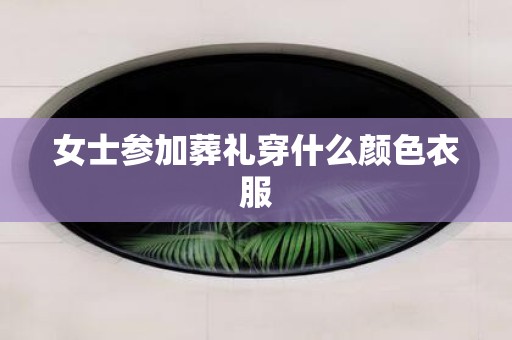 女士参加葬礼穿什么颜色衣服