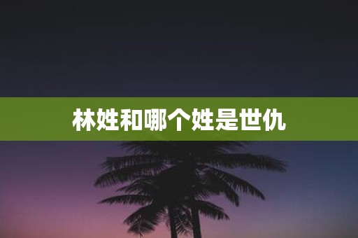 林姓和哪个姓是世仇