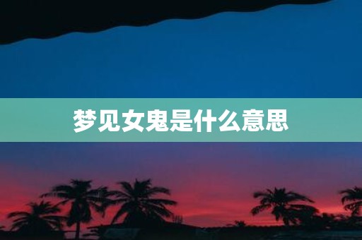 梦见女鬼是什么意思
