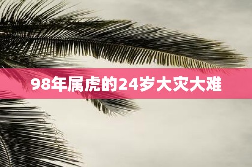 98年属虎的24岁大灾大难