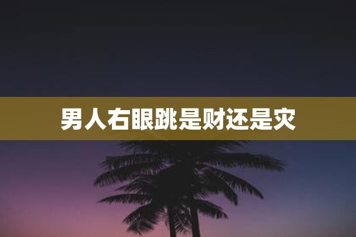 男人右眼跳是财还是灾