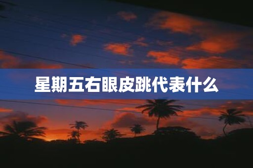 星期五右眼皮跳代表什么