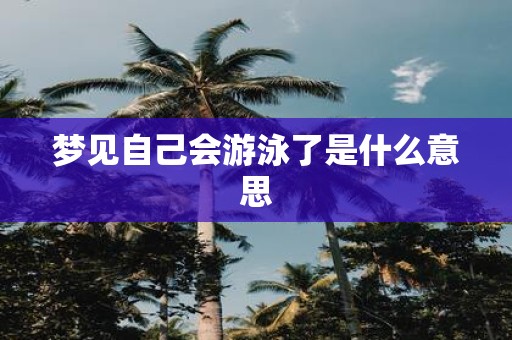 梦见自己会游泳了是什么意思