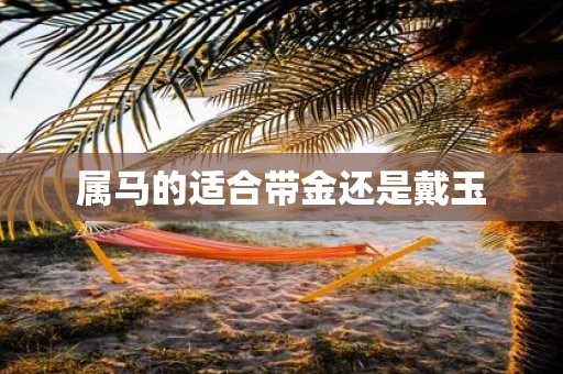 属马的适合带金还是戴玉