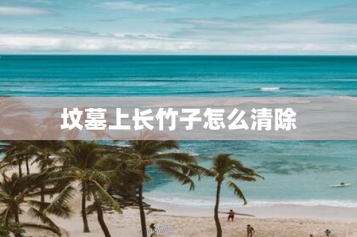 坟墓上长竹子怎么清除