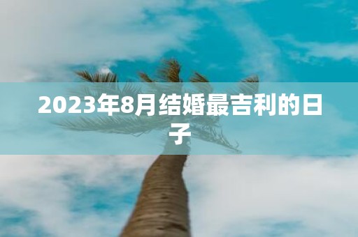 2025年8月结婚最吉利的日子