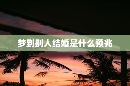 梦到别人结婚是什么预兆