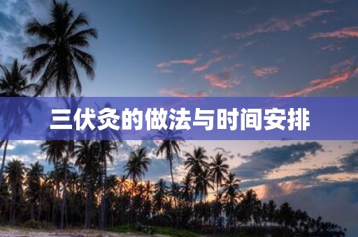 三伏灸的做法与时间安排
