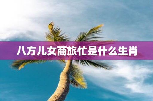 八方儿女商旅忙是什么生肖