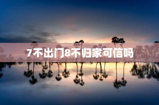 7不出门8不归家可信吗