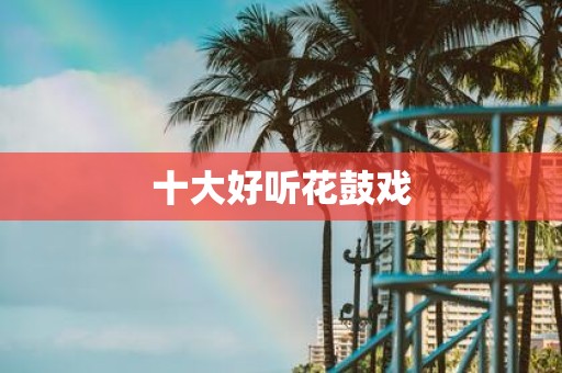 十大好听花鼓戏