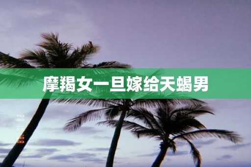 摩羯女一旦嫁给天蝎男