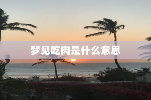 梦见吃肉是什么意思