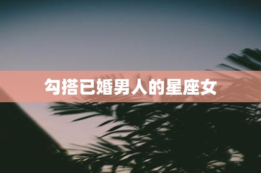 勾搭已婚男人的星座女