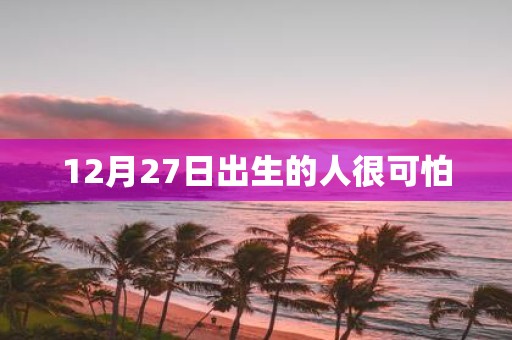 12月27日出生的人很可怕