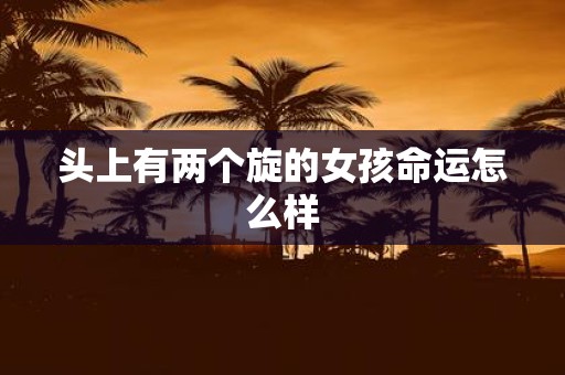 头上有两个旋的女孩命运怎么样