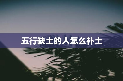 五行缺土的人怎么补土