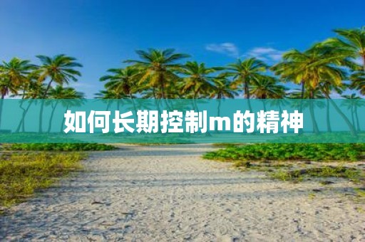 如何长期控制m的精神