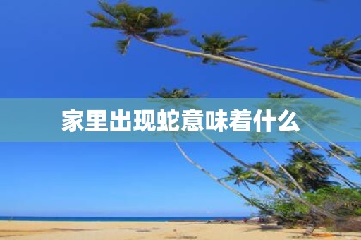 家里出现蛇意味着什么