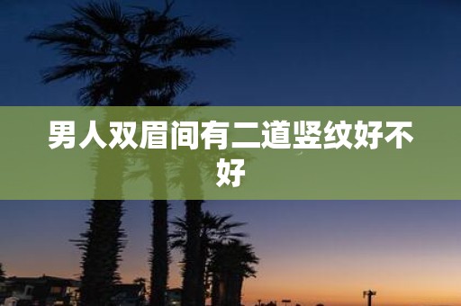 男人双眉间有二道竖纹好不好