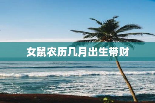 女鼠农历几月出生带财