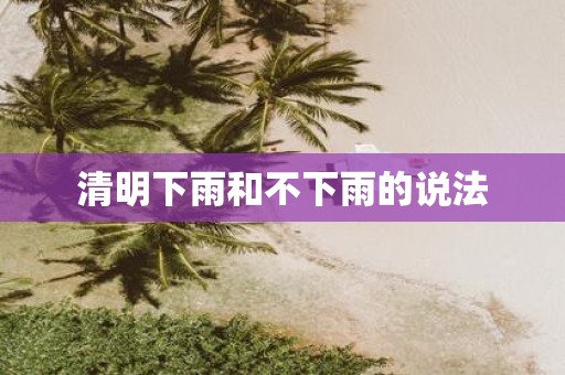 清明下雨和不下雨的说法