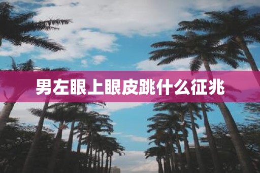 男左眼上眼皮跳什么征兆