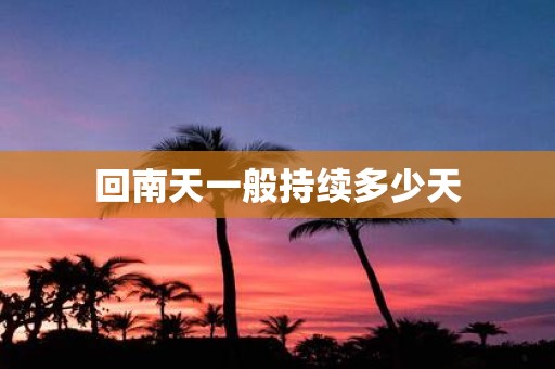 回南天一般持续多少天