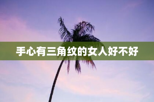 手心有三角纹的女人好不好
