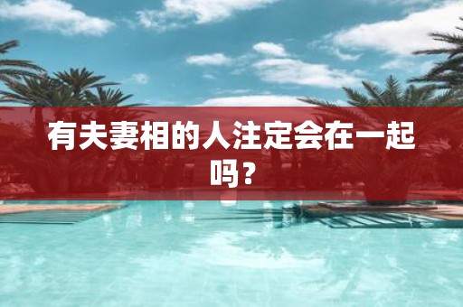 有夫妻相的人注定会在一起吗？
