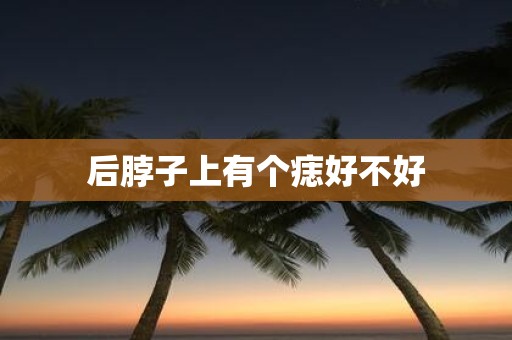 后脖子上有个痣好不好
