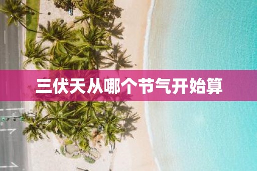三伏天从哪个节气开始算