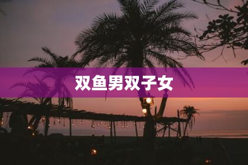 双鱼男双子女