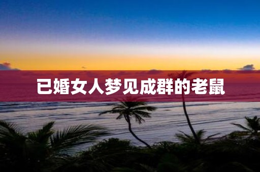 已婚女人梦见成群的老鼠