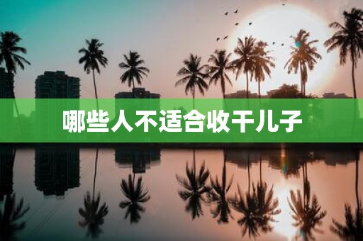 哪些人不适合收干儿子