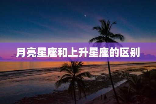 月亮星座和上升星座的区别