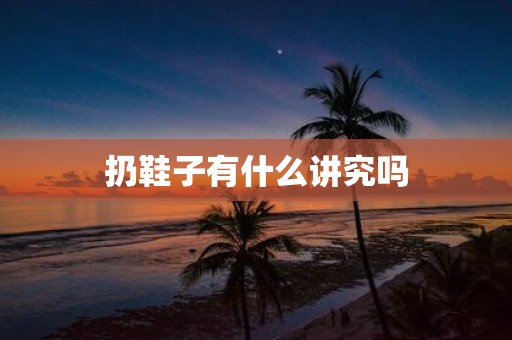 扔鞋子有什么讲究吗