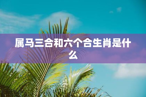 属马三合和六个合生肖是什么
