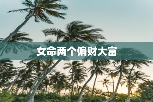 女命两个偏财大富