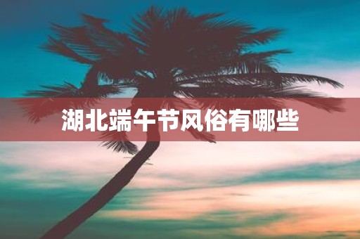湖北端午节风俗有哪些